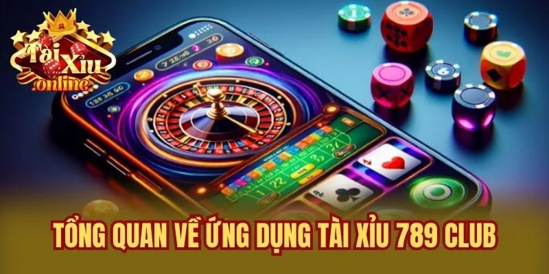 Tổng quan về ứng dụng Tài Xỉu 789 Club