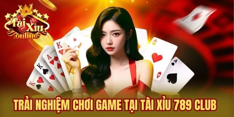 Trải nghiệm chơi game tại Tài Xỉu 789 Club