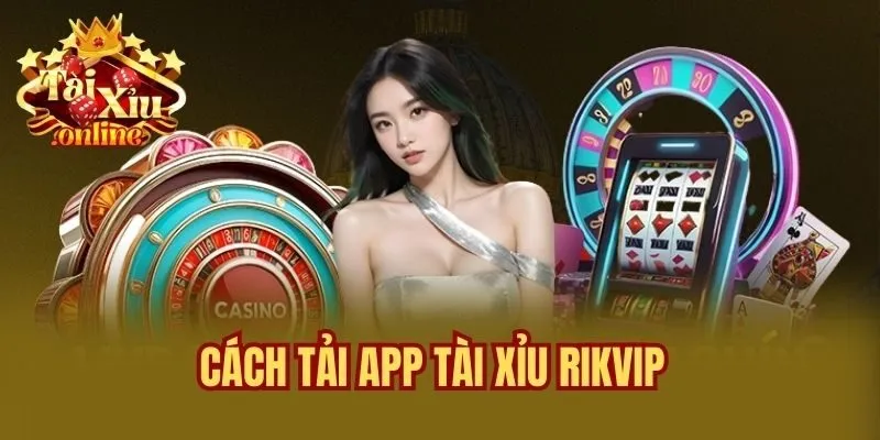 Cách Tải App Tài Xỉu Rikvip