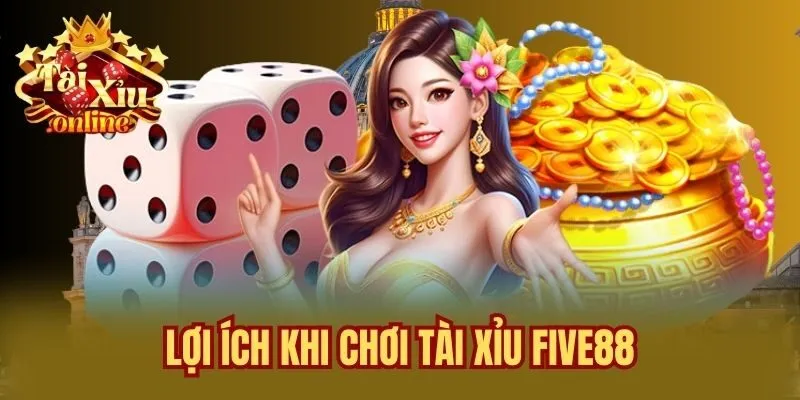 Lợi Ích Khi Chơi Tài Xỉu Five88